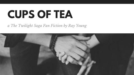 CUPS OF TEA [3] - a The Twilight Saga Fan Fiction