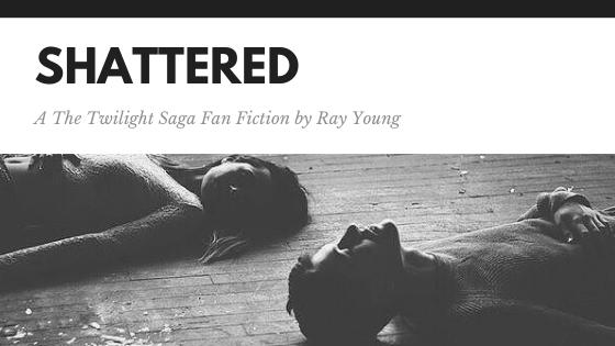 SHATTERED [7] - a The Twilight Saga Fan Fiction