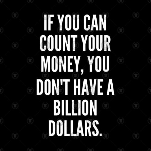  Image: If you can count your money you don t have a billion dollars ...