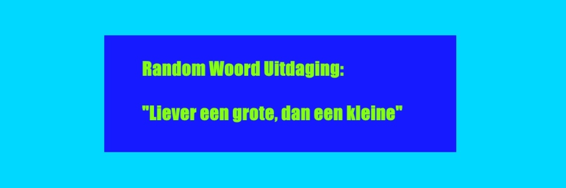 RandomWoord: Liever een grote, dan een kleine. | Vlindertje73