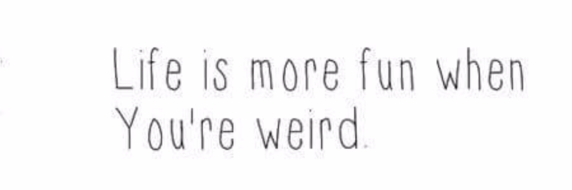 Life is more fun when you're weird! | Mrsriri