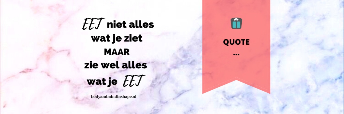 Eet niet alles wat je ziet maar zie wel alles wat je eet | Bodyandmindinshape.nl